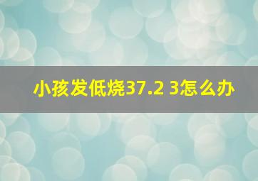 小孩发低烧37.2 3怎么办